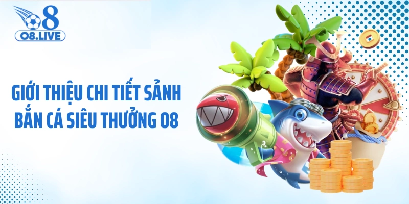 Giới thiệu chi tiết sảnh bắn cá siêu thưởng O8