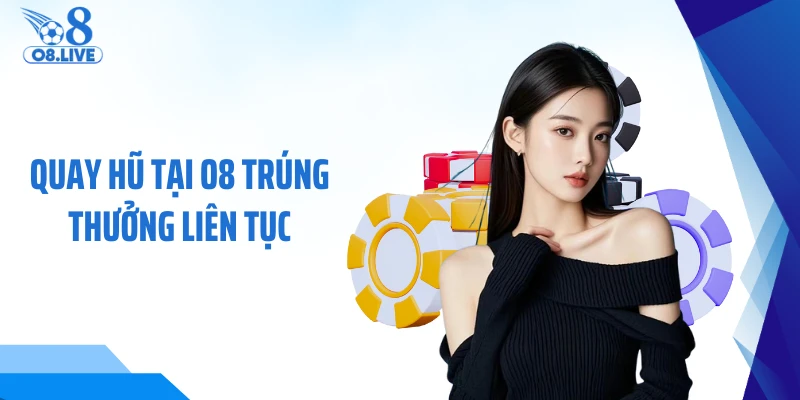 Quay hũ tại O8 trúng thưởng liên tục
