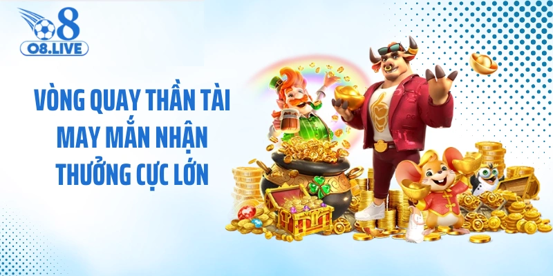 Vòng quay thần tài may mắn nhận thưởng cực lớn